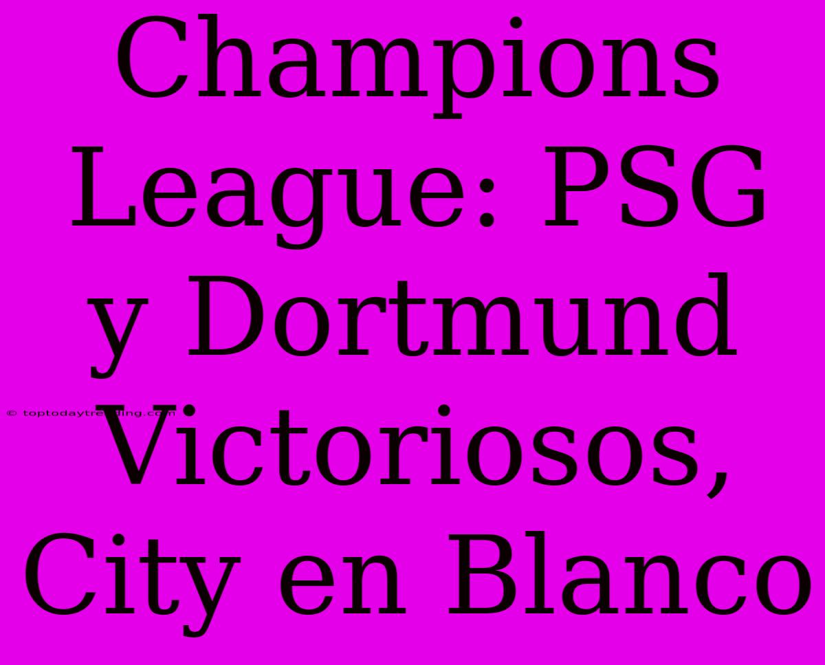 Champions League: PSG Y Dortmund Victoriosos, City En Blanco