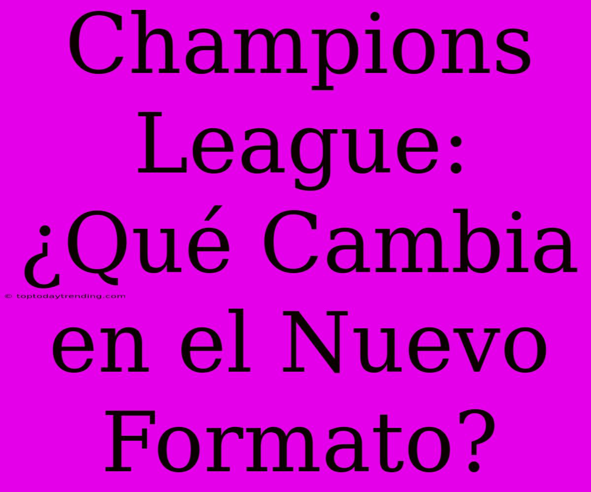 Champions League: ¿Qué Cambia En El Nuevo Formato?