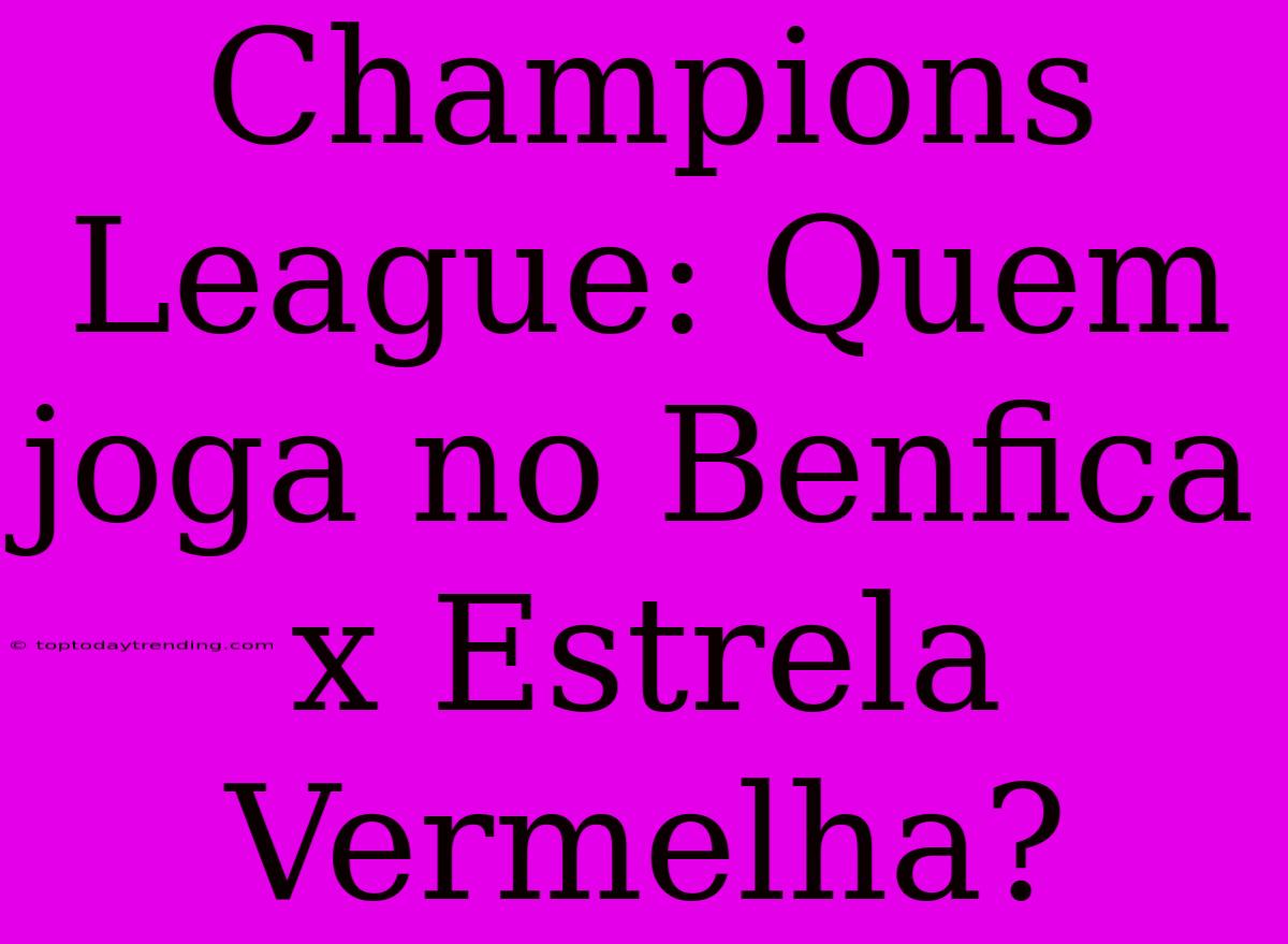 Champions League: Quem Joga No Benfica X Estrela Vermelha?