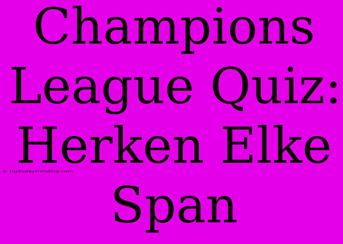 Champions League Quiz: Herken Elke Span