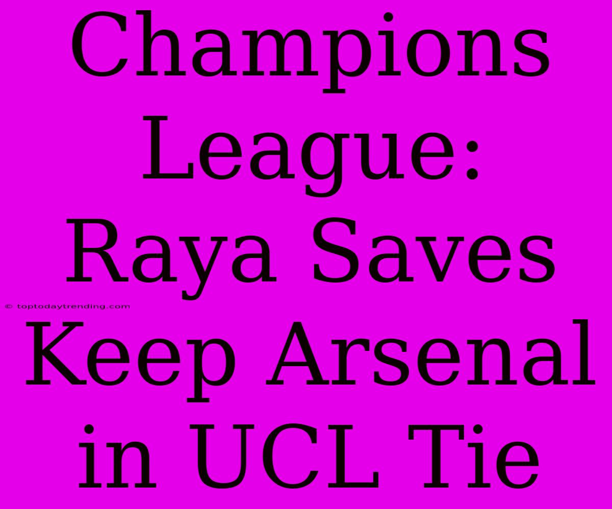 Champions League: Raya Saves Keep Arsenal In UCL Tie