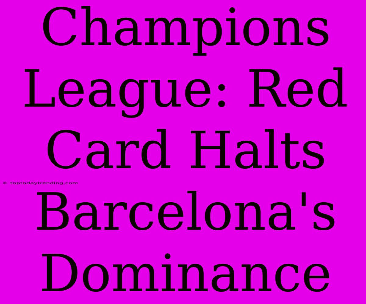 Champions League: Red Card Halts Barcelona's Dominance