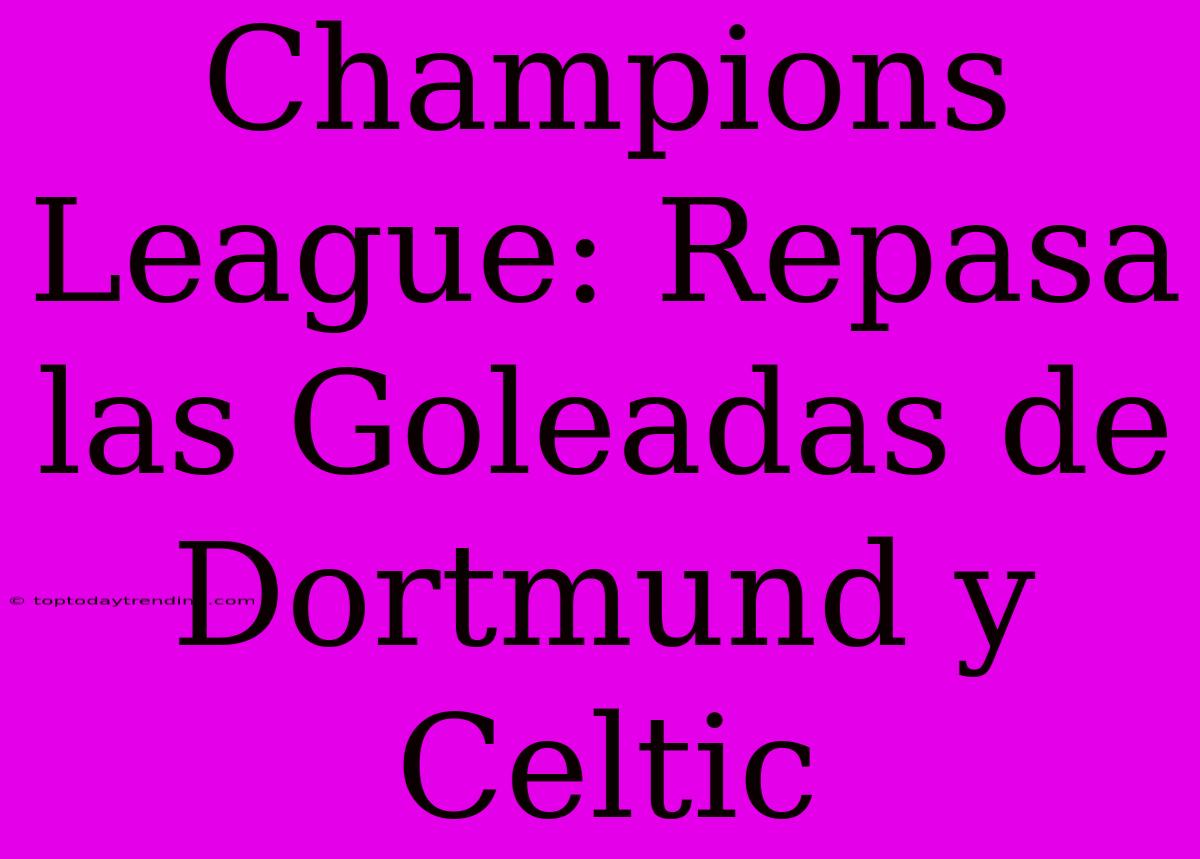 Champions League: Repasa Las Goleadas De Dortmund Y Celtic