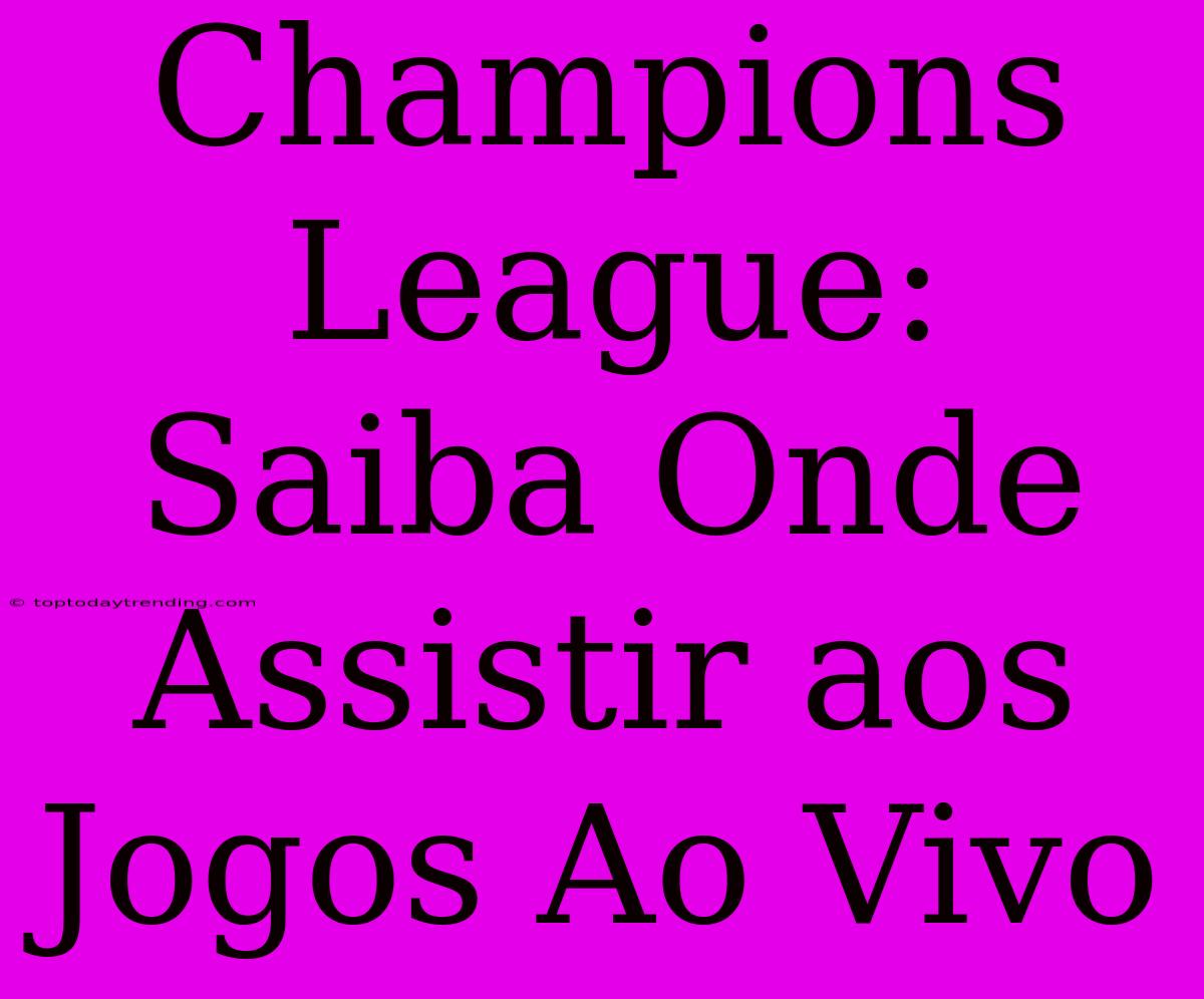 Champions League: Saiba Onde Assistir Aos Jogos Ao Vivo