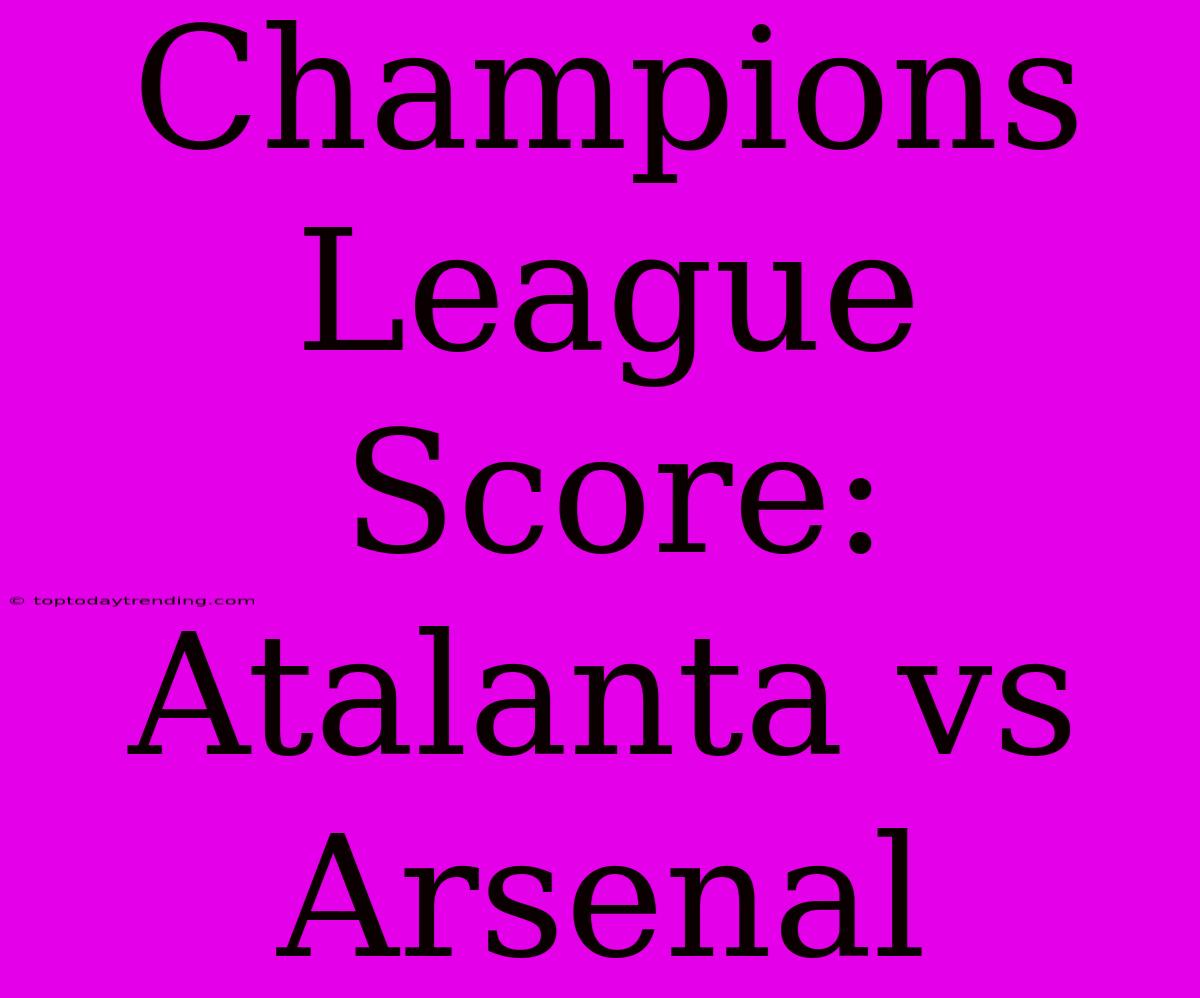 Champions League Score: Atalanta Vs Arsenal