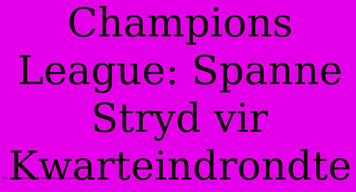 Champions League: Spanne Stryd Vir Kwarteindrondte