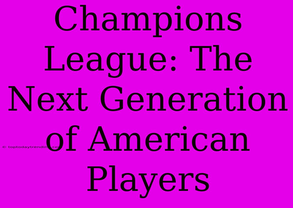 Champions League: The Next Generation Of American Players