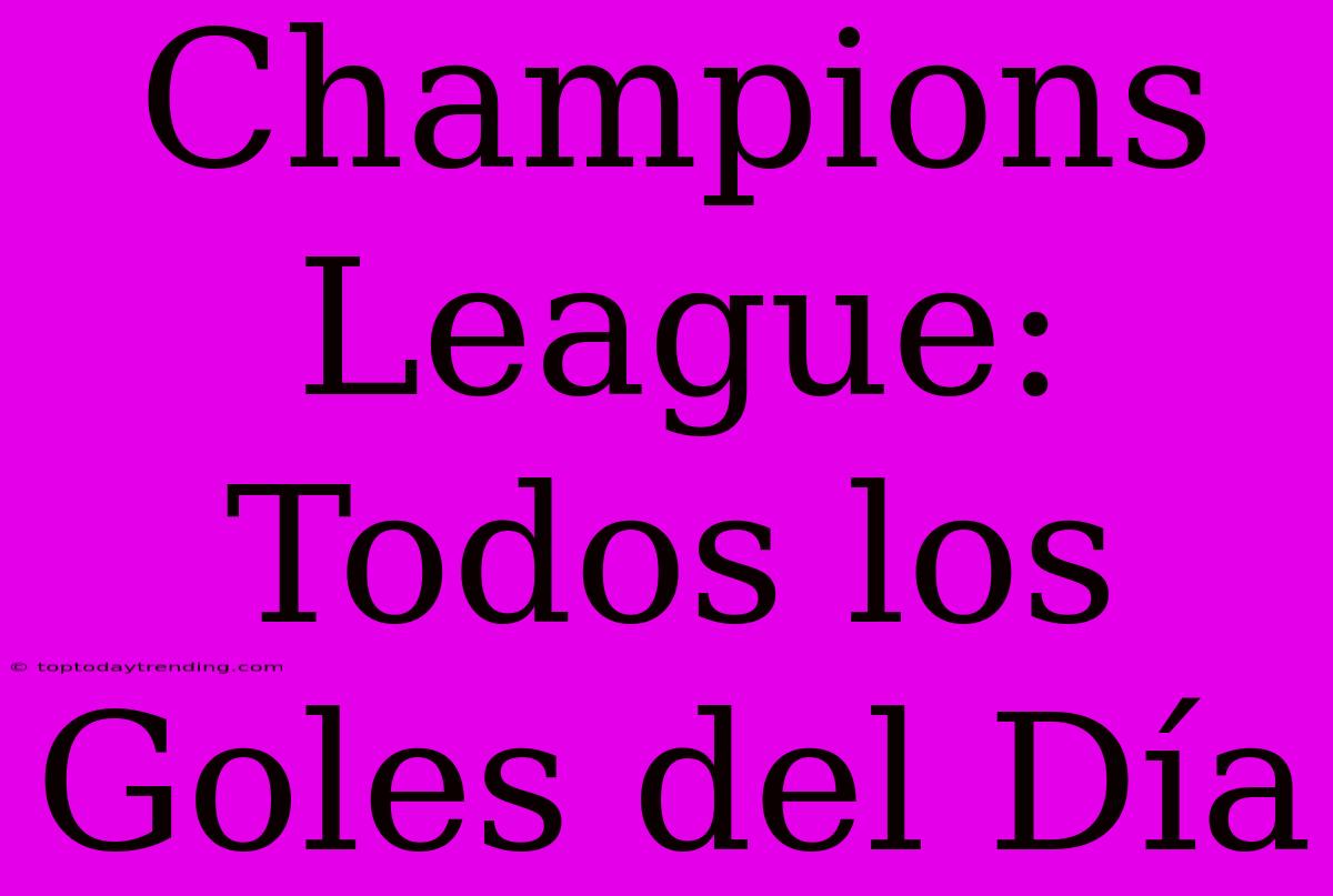 Champions League: Todos Los Goles Del Día