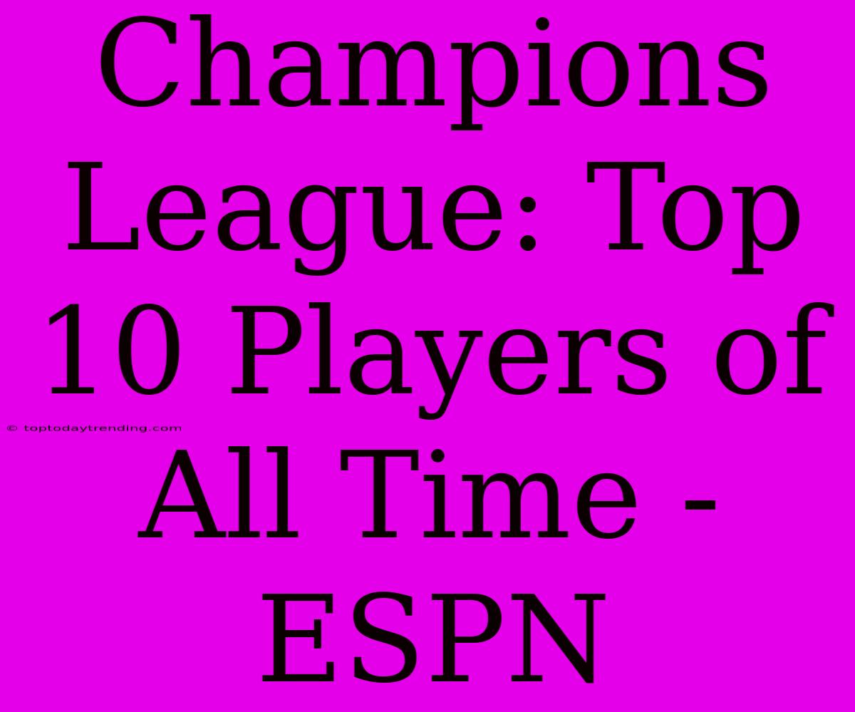 Champions League: Top 10 Players Of All Time - ESPN