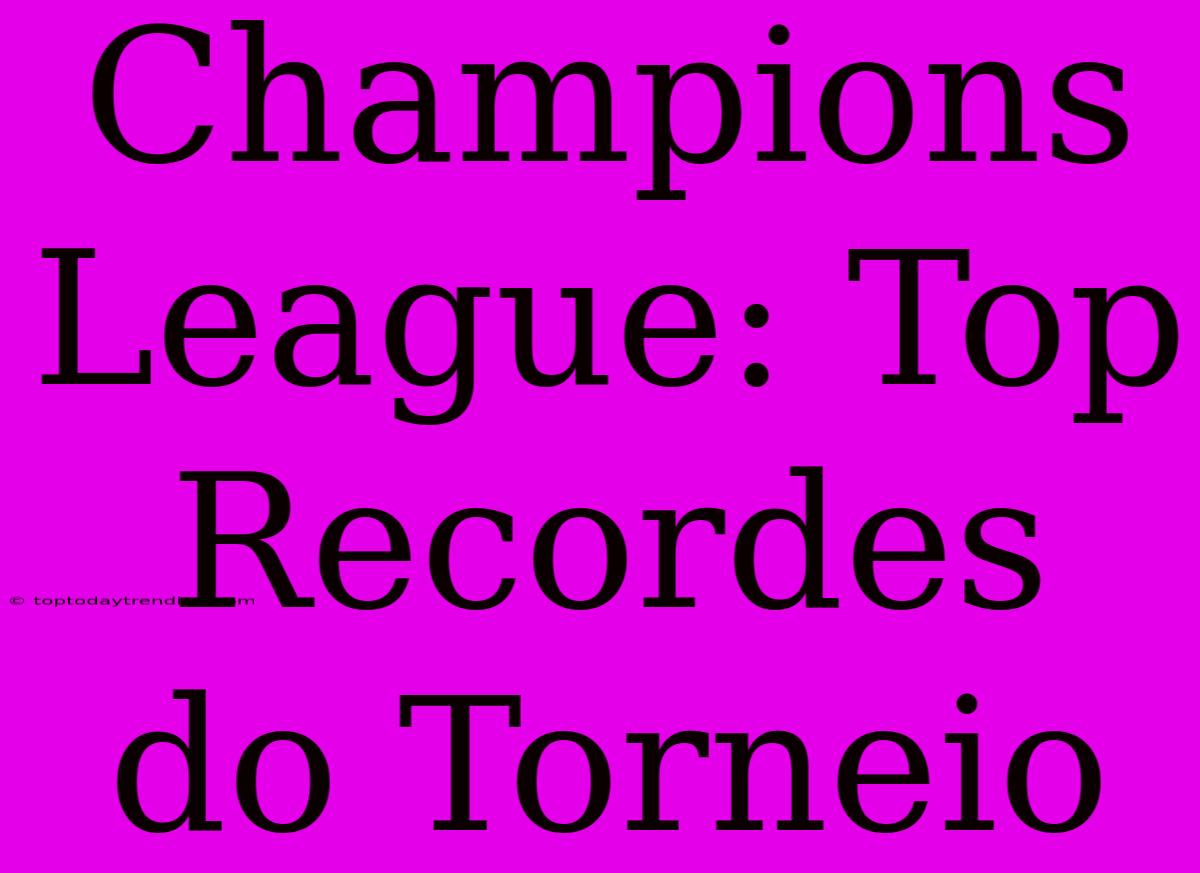 Champions League: Top Recordes Do Torneio