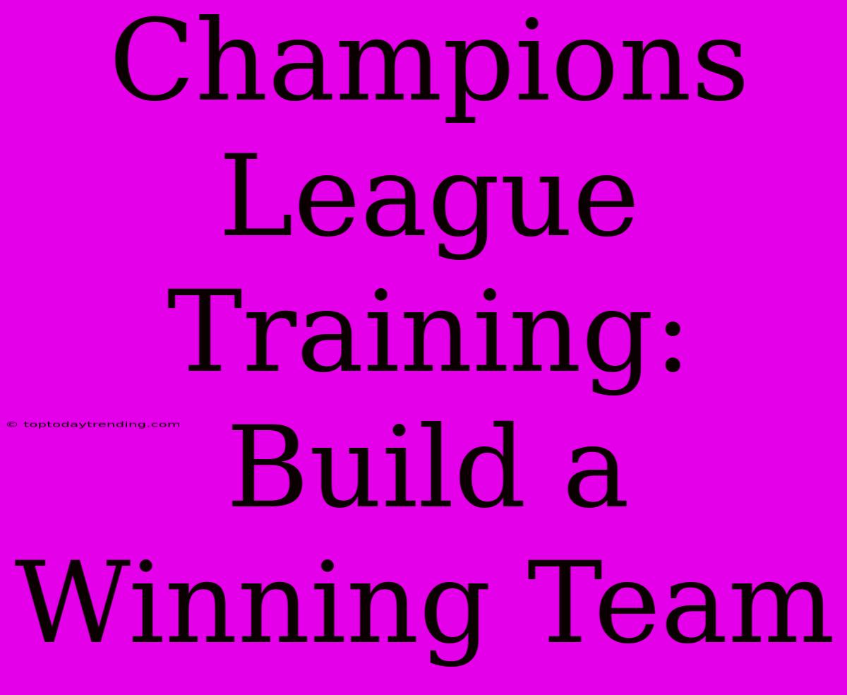 Champions League Training: Build A Winning Team