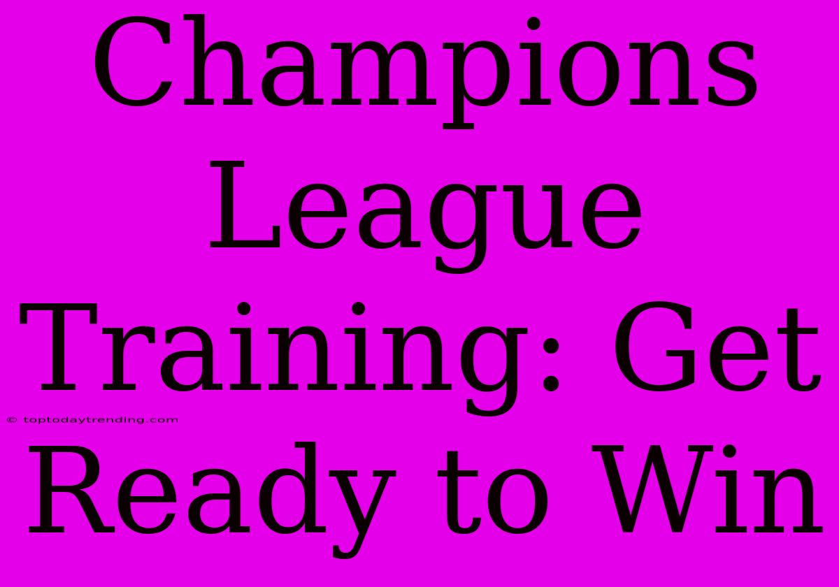 Champions League Training: Get Ready To Win