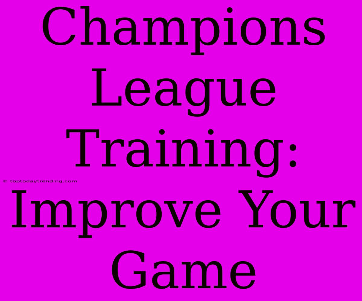 Champions League Training: Improve Your Game