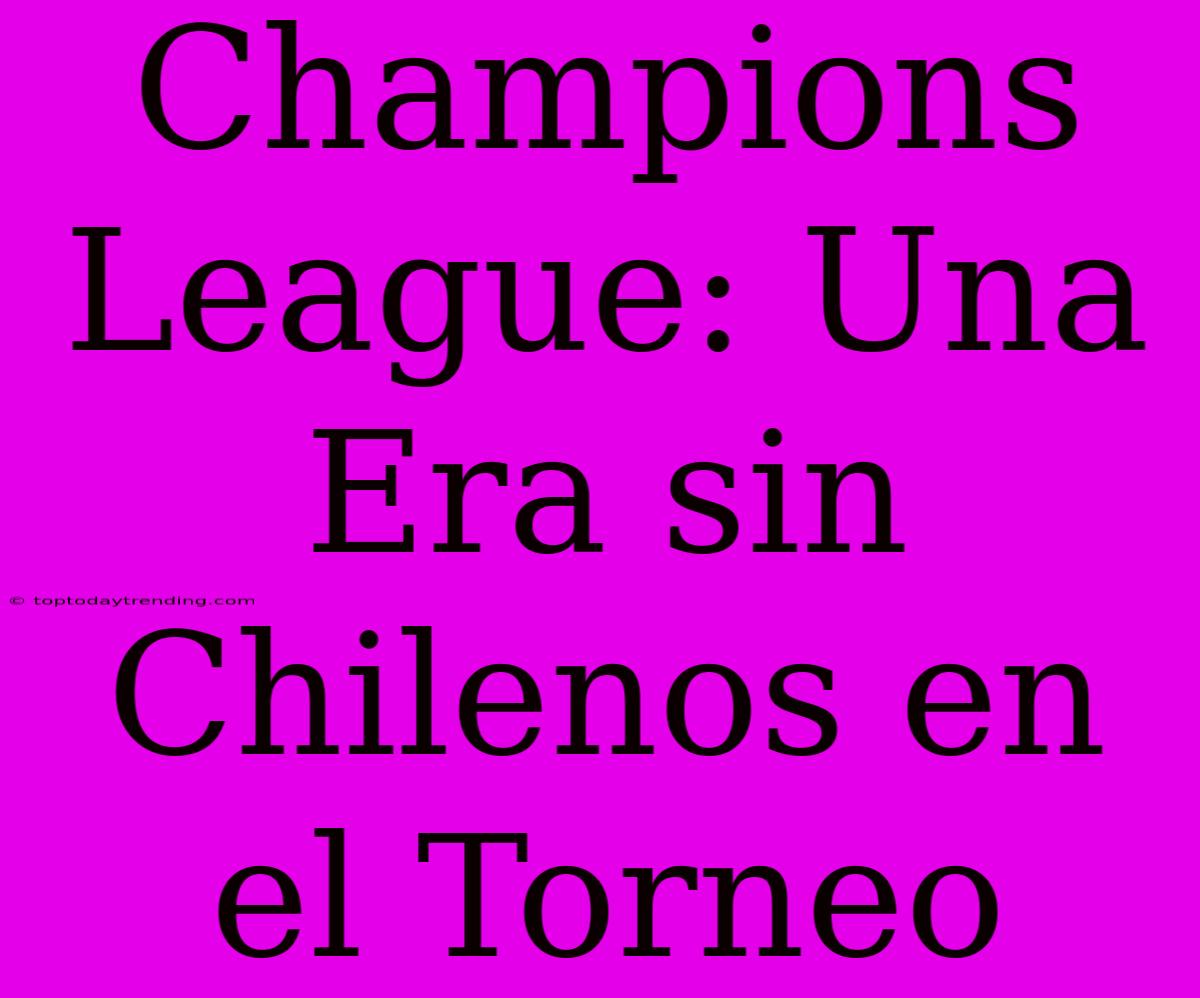 Champions League: Una Era Sin Chilenos En El Torneo