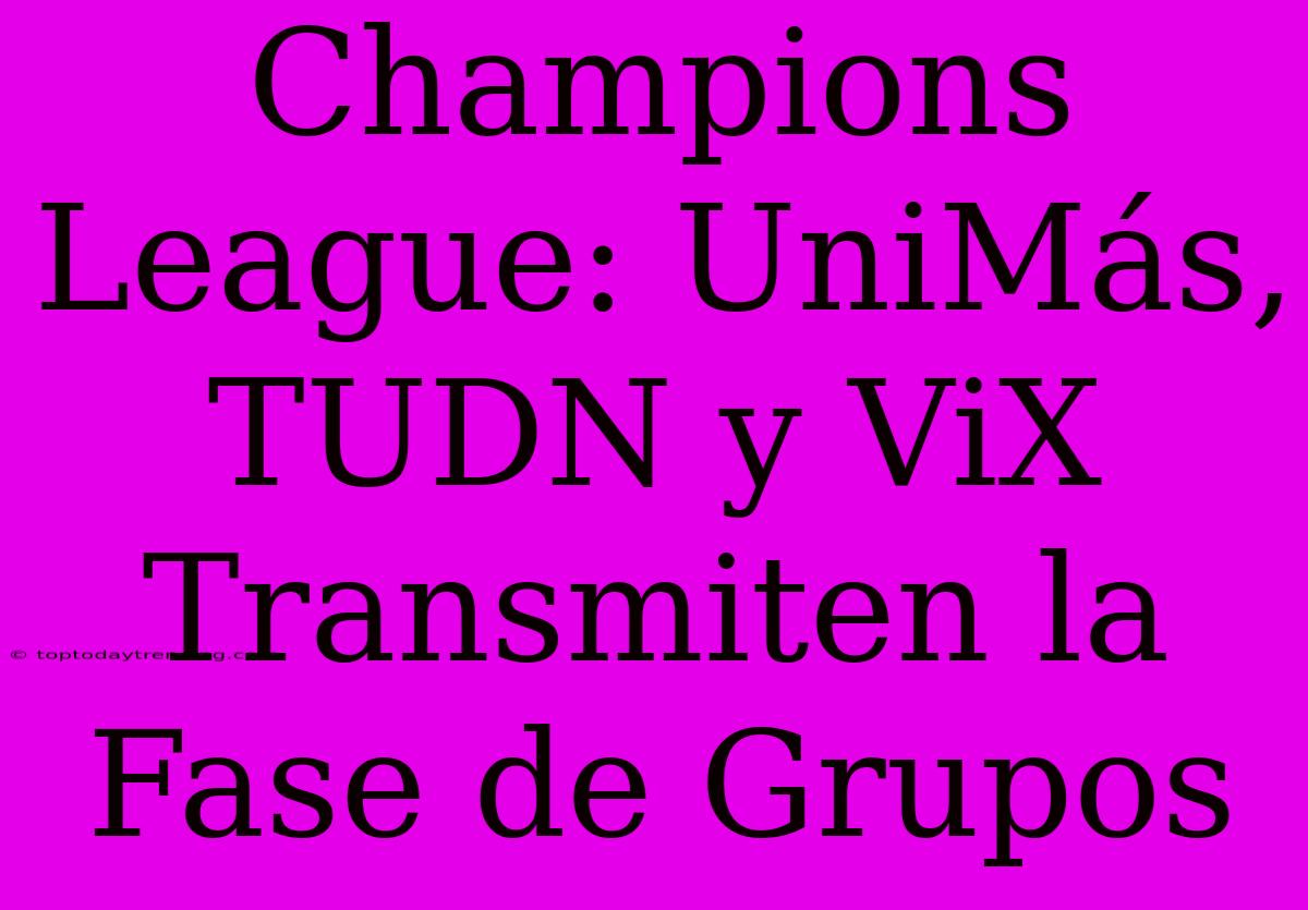 Champions League: UniMás, TUDN Y ViX Transmiten La Fase De Grupos