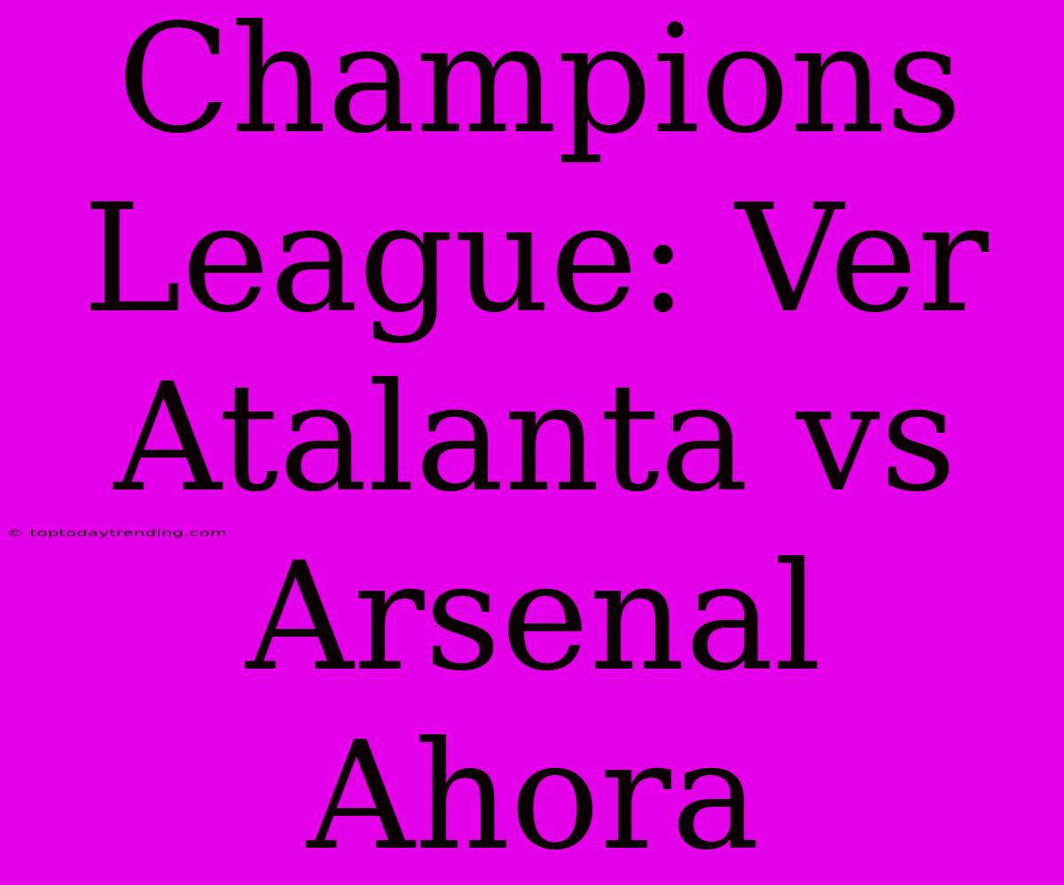 Champions League: Ver Atalanta Vs Arsenal Ahora