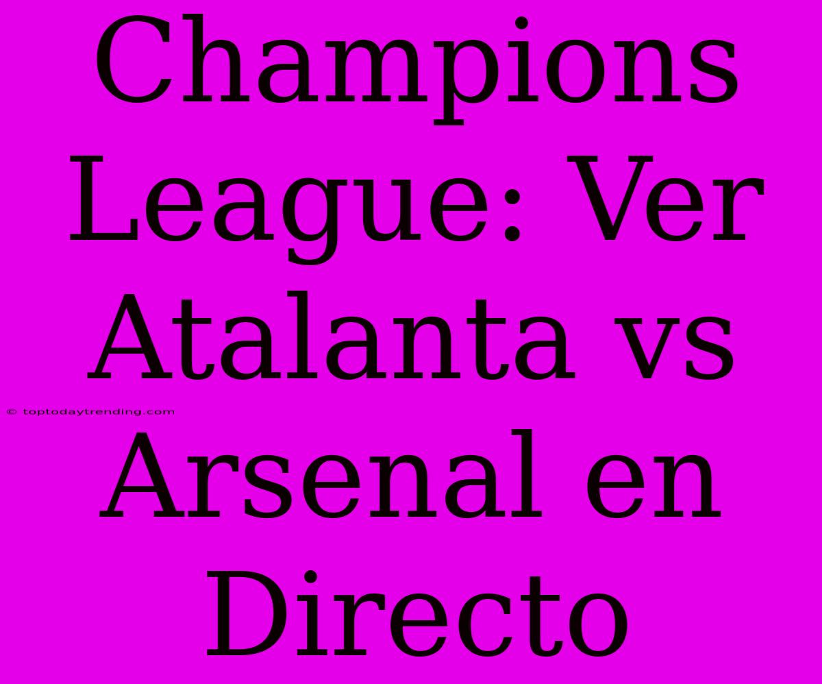 Champions League: Ver Atalanta Vs Arsenal En Directo