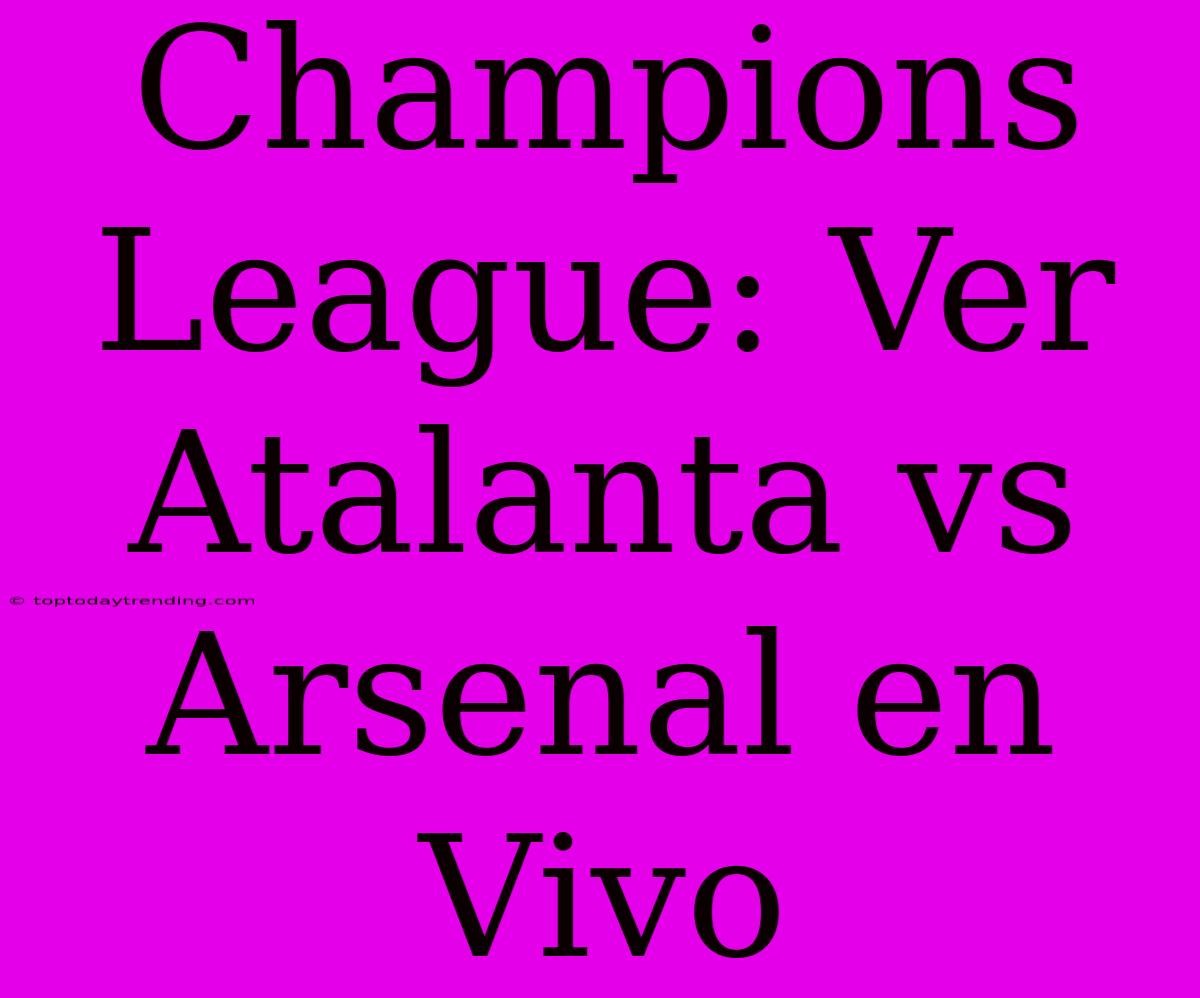 Champions League: Ver Atalanta Vs Arsenal En Vivo