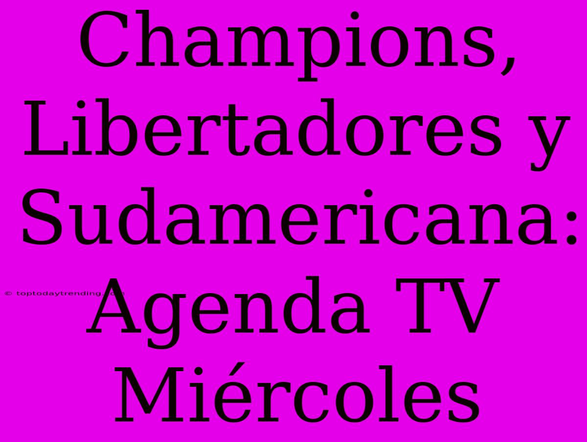 Champions, Libertadores Y Sudamericana: Agenda TV Miércoles