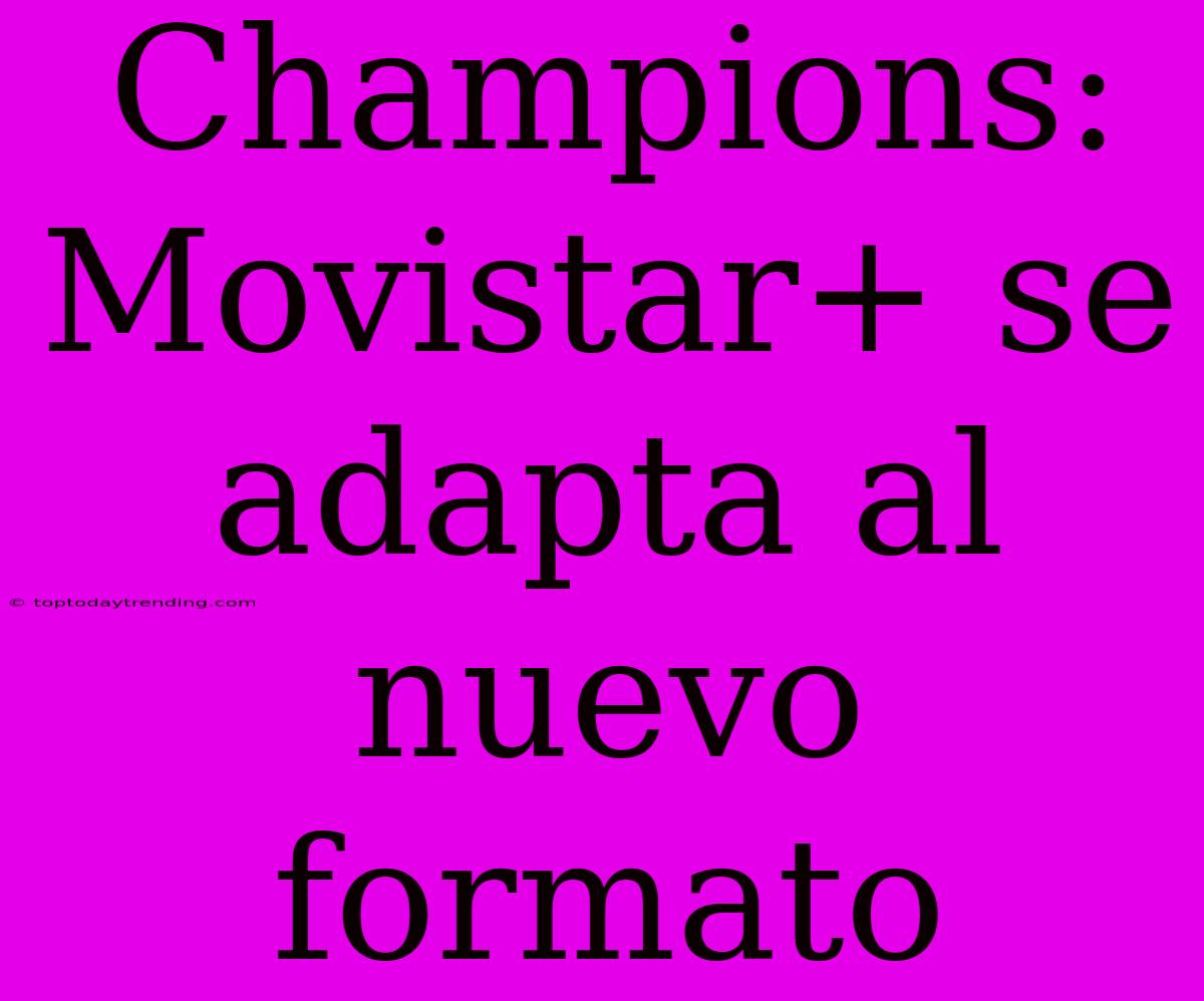 Champions: Movistar+ Se Adapta Al Nuevo Formato