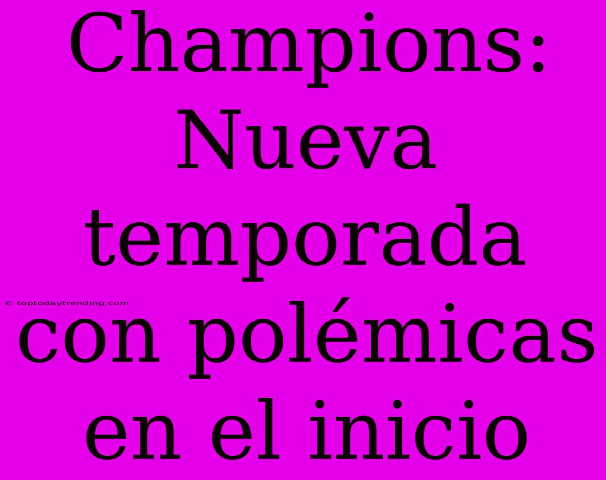 Champions: Nueva Temporada Con Polémicas En El Inicio