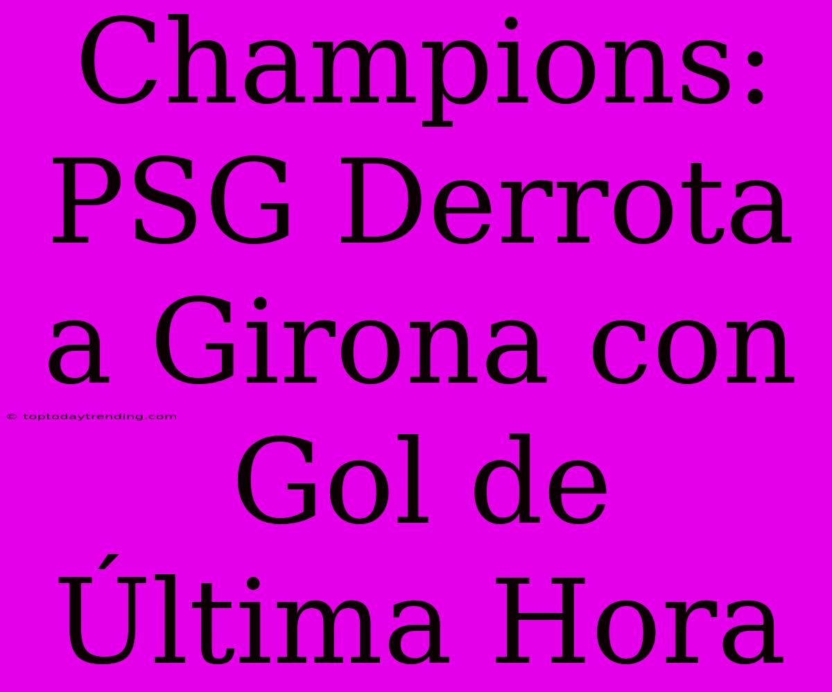 Champions: PSG Derrota A Girona Con Gol De Última Hora