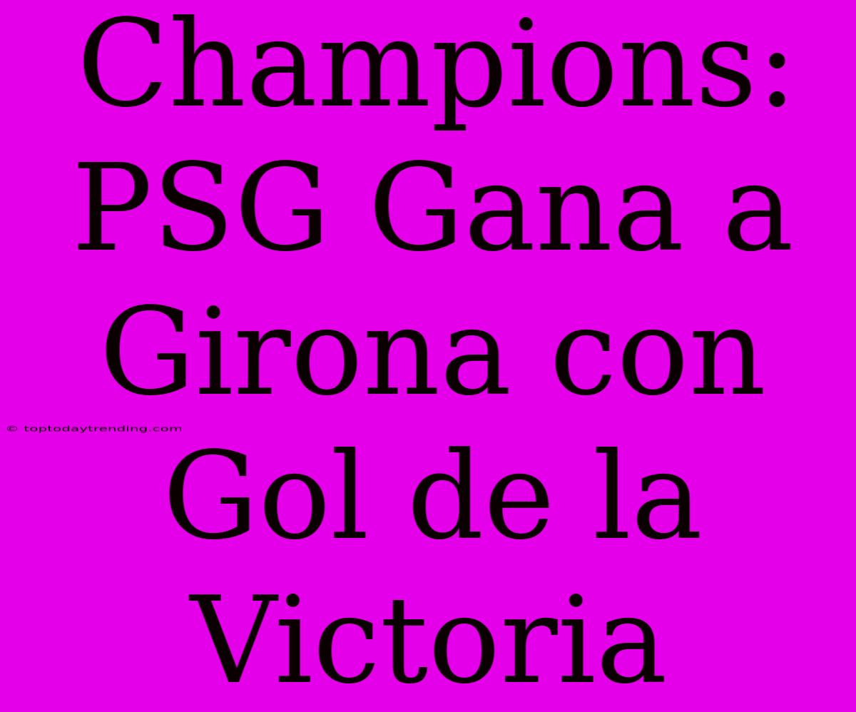 Champions: PSG Gana A Girona Con Gol De La Victoria