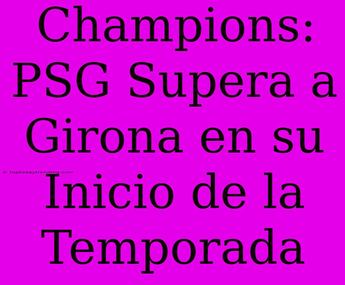 Champions: PSG Supera A Girona En Su Inicio De La Temporada