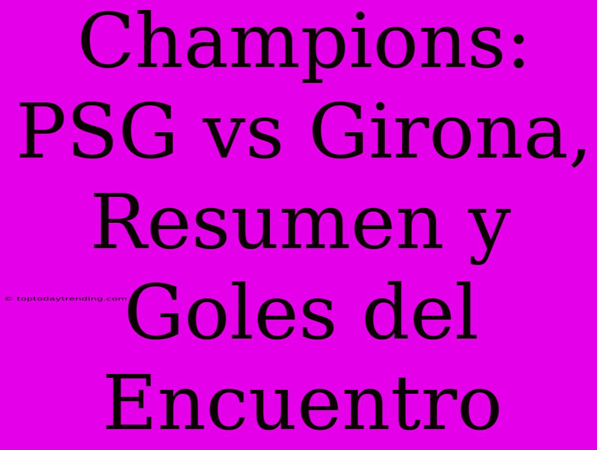 Champions: PSG Vs Girona, Resumen Y Goles Del Encuentro