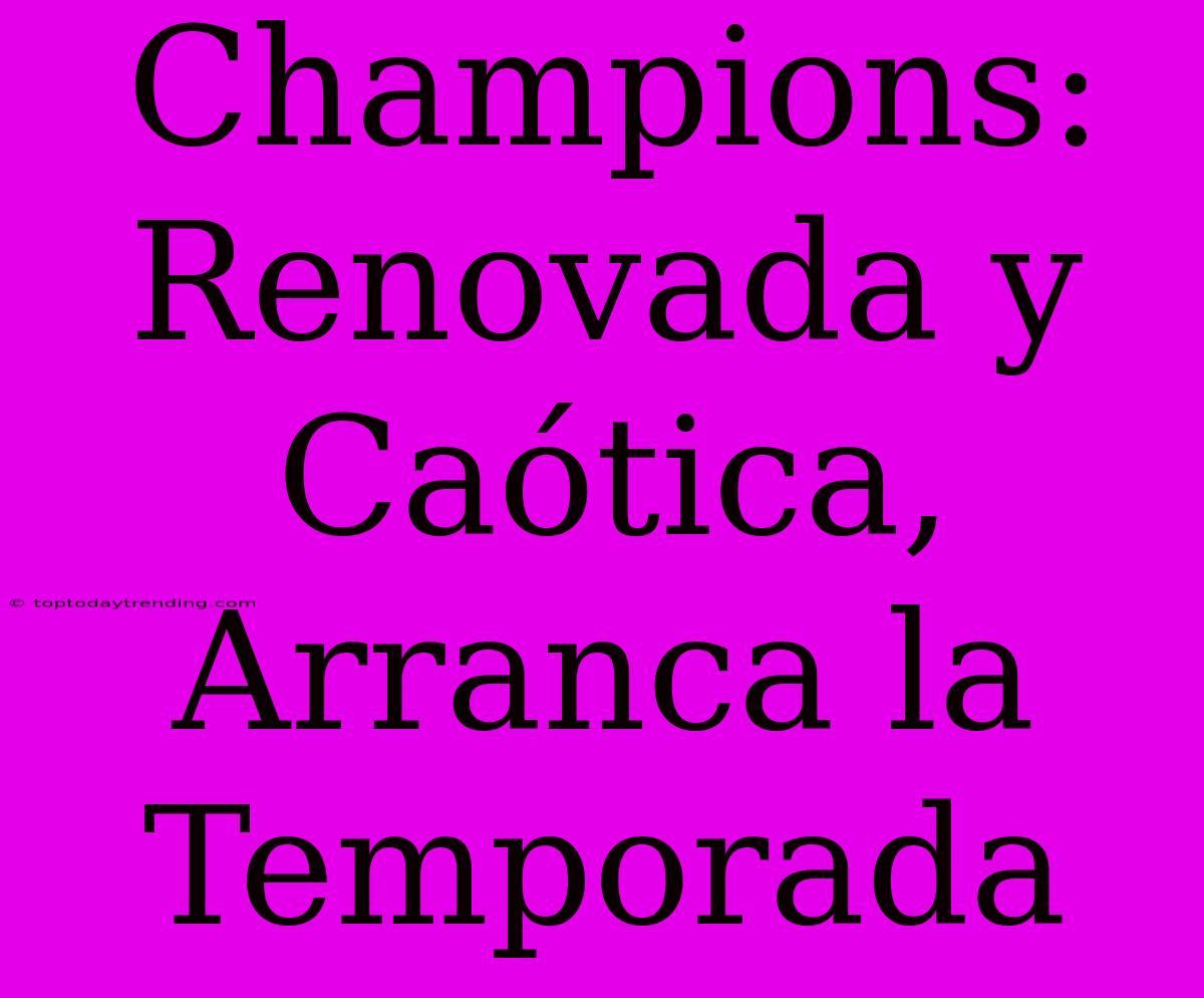 Champions: Renovada Y Caótica, Arranca La Temporada