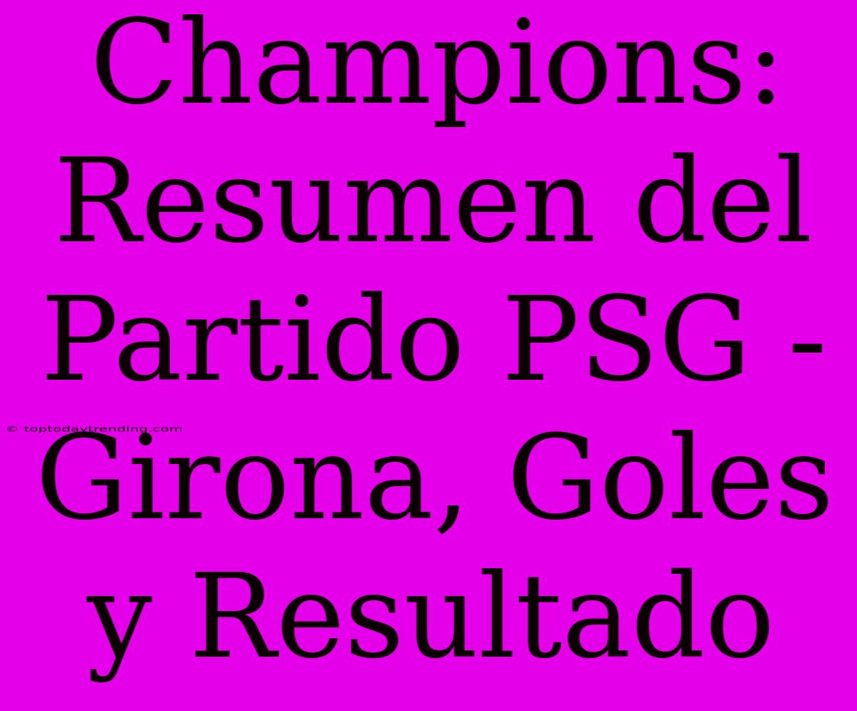 Champions: Resumen Del Partido PSG - Girona, Goles Y Resultado