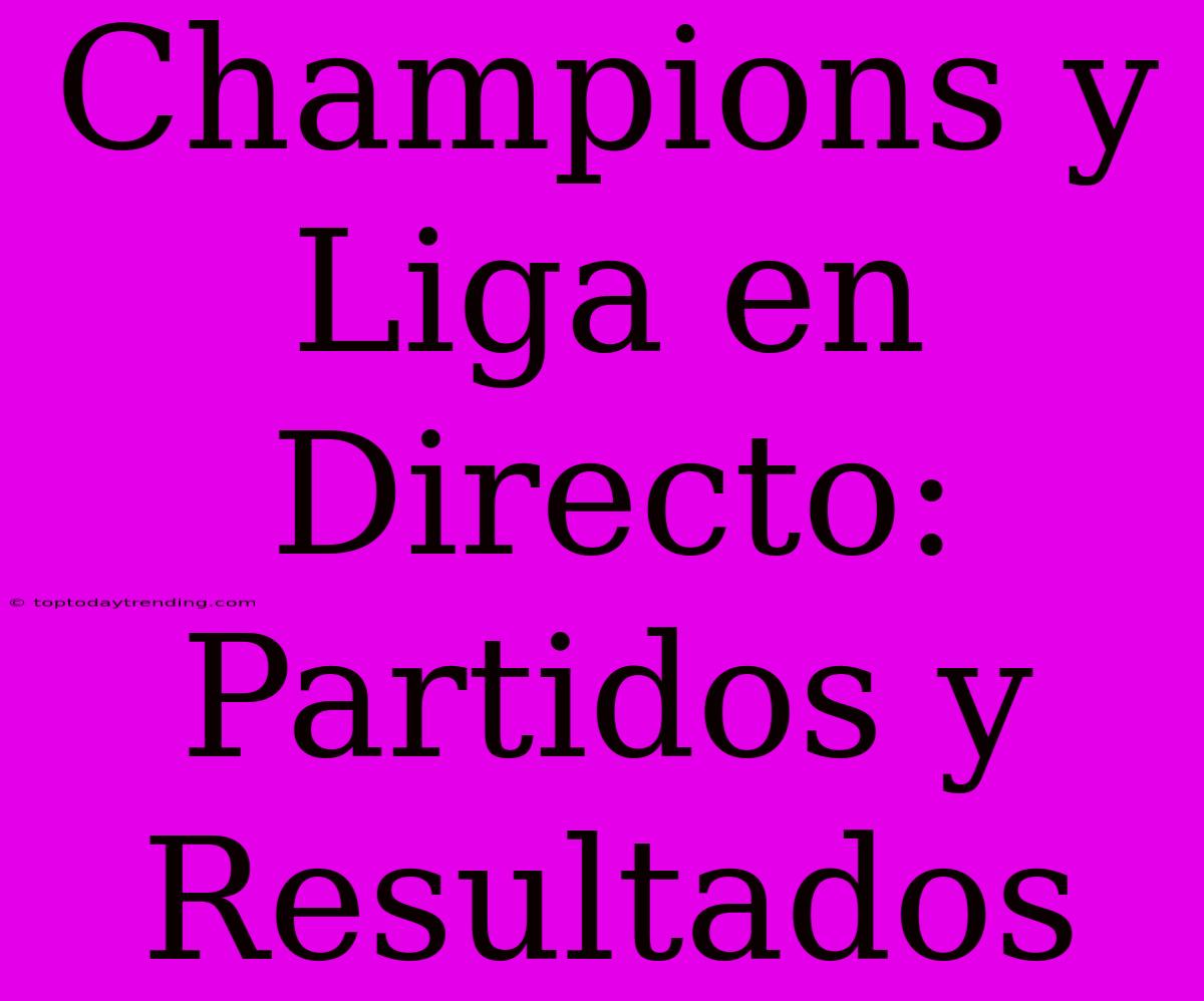 Champions Y Liga En Directo: Partidos Y Resultados