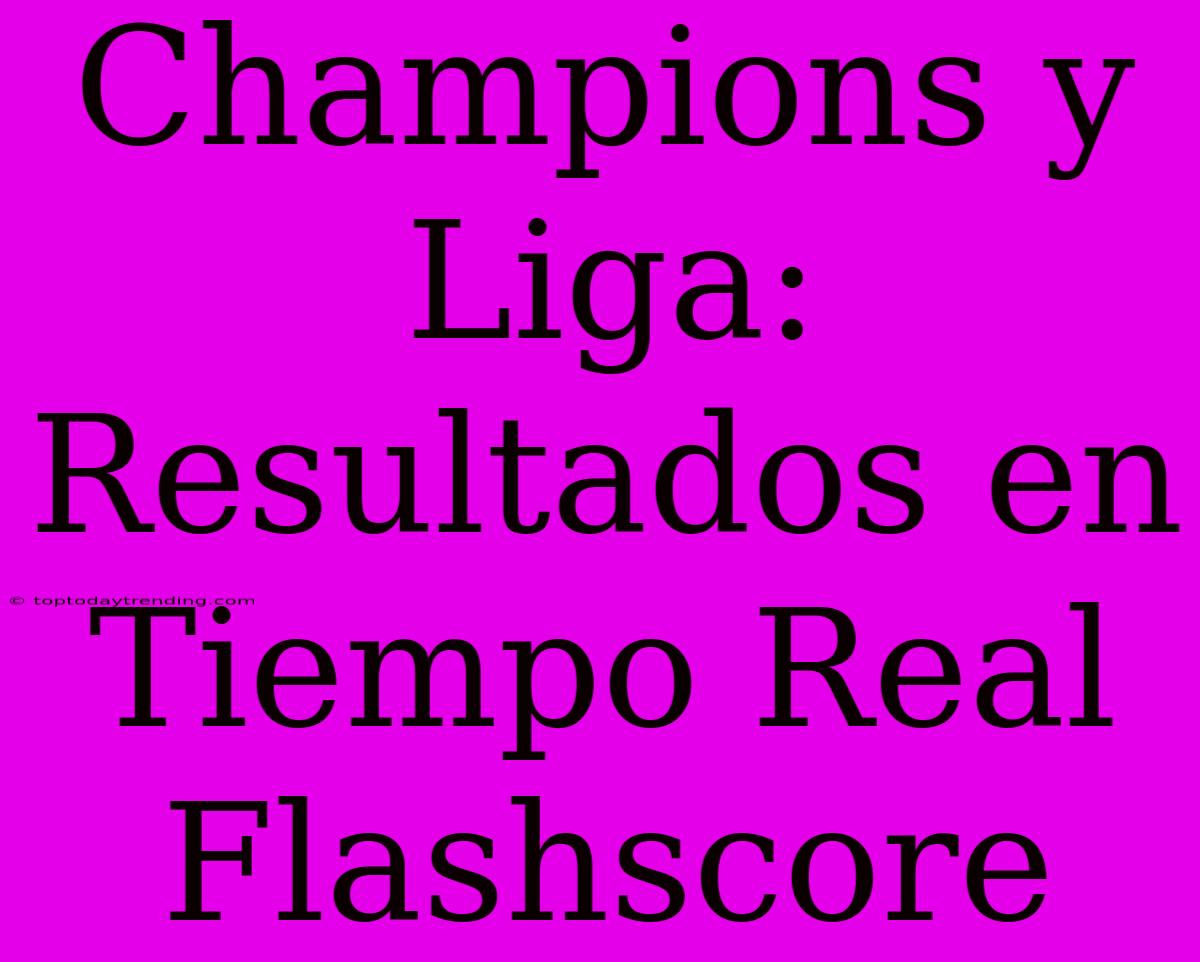 Champions Y Liga: Resultados En Tiempo Real Flashscore