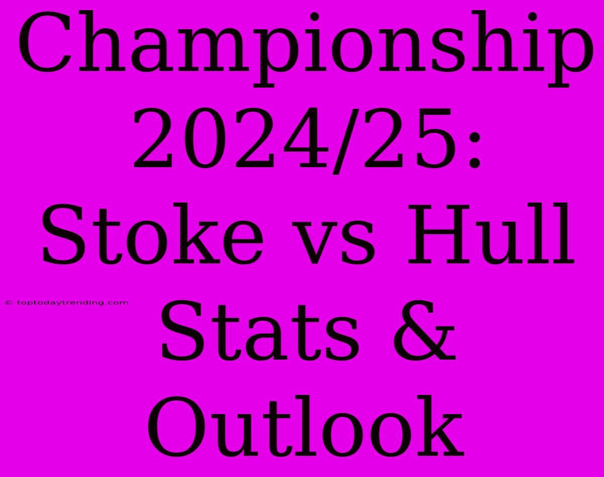 Championship 2024/25: Stoke Vs Hull Stats & Outlook