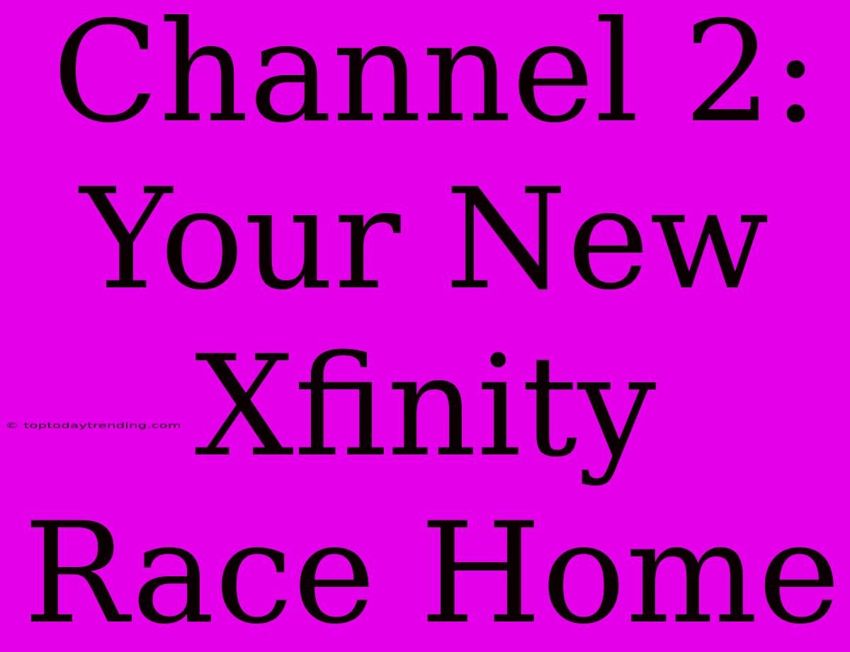 Channel 2: Your New Xfinity Race Home