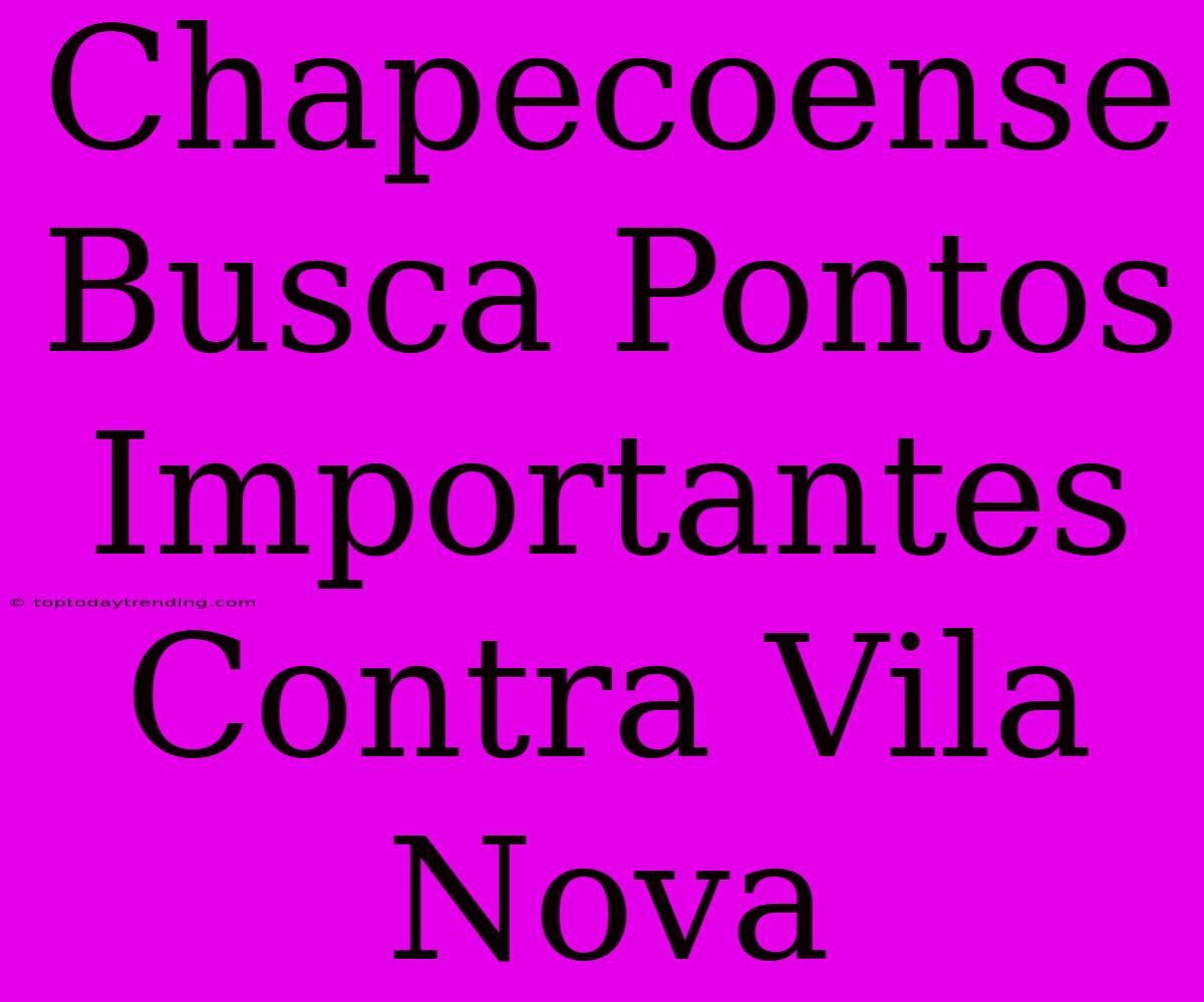 Chapecoense Busca Pontos Importantes Contra Vila Nova