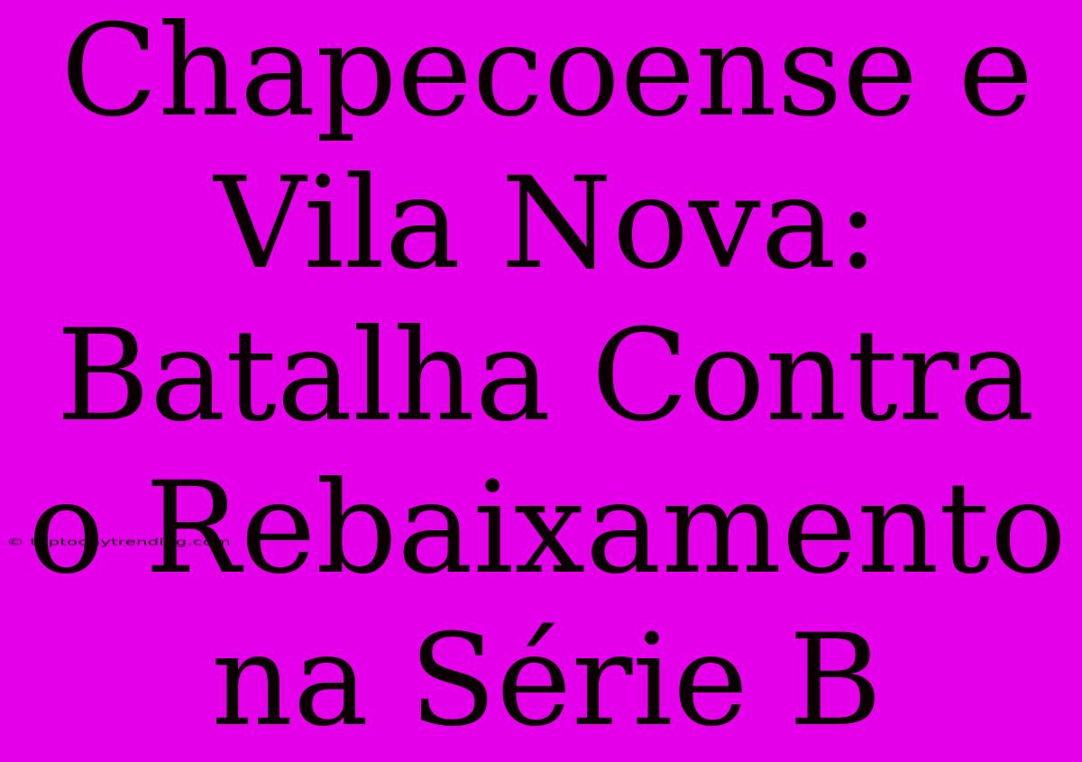 Chapecoense E Vila Nova: Batalha Contra O Rebaixamento Na Série B