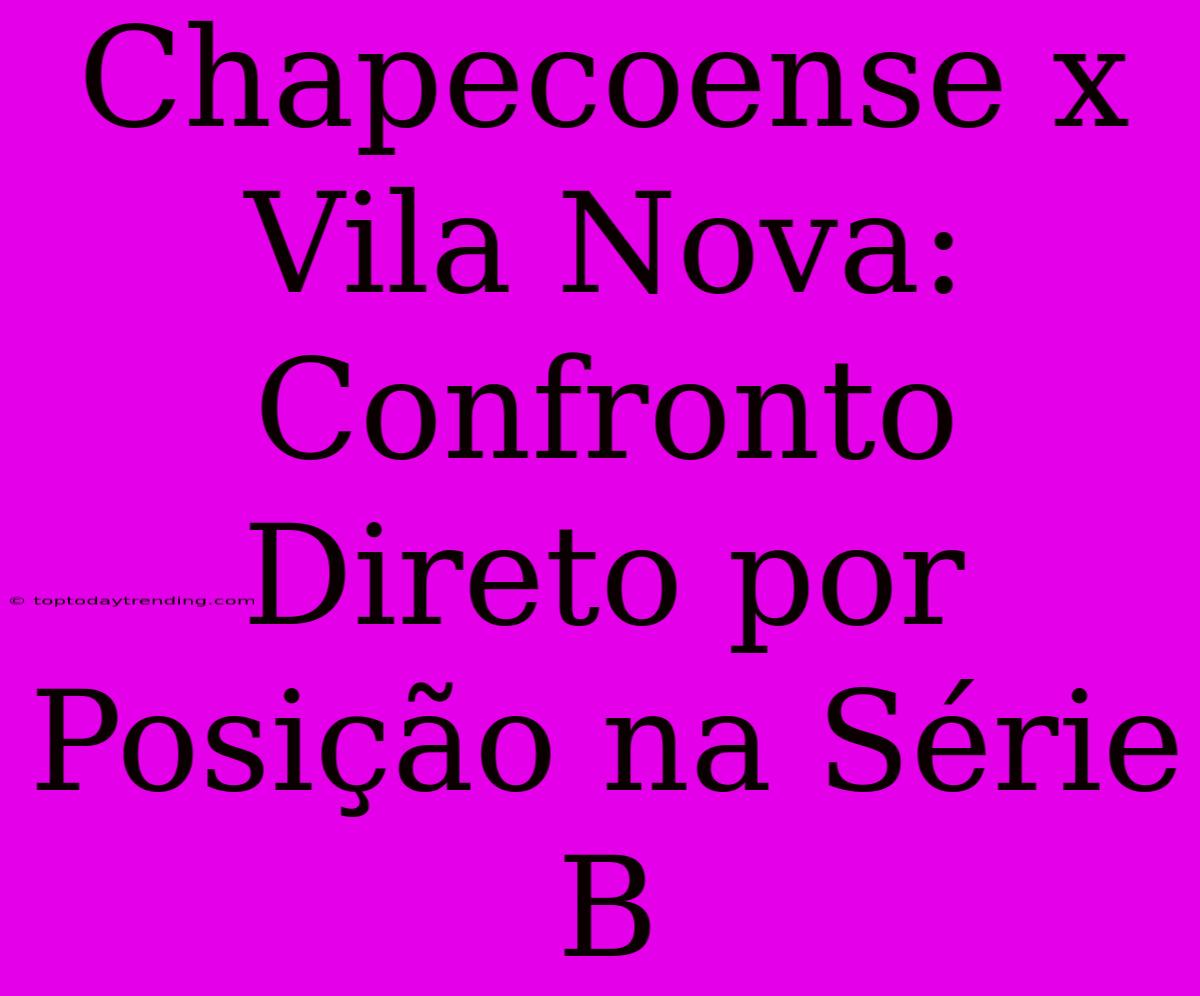 Chapecoense X Vila Nova: Confronto Direto Por Posição Na Série B