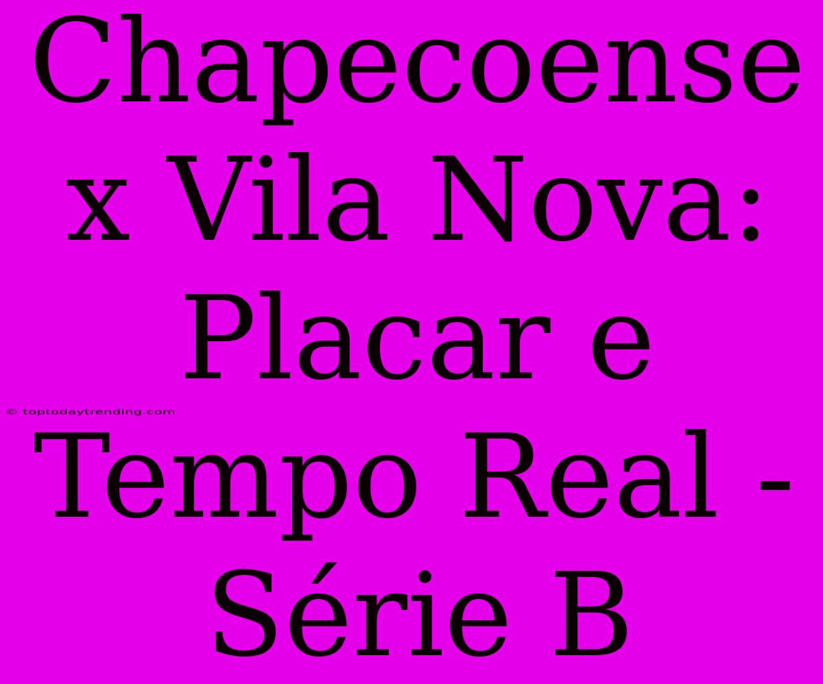 Chapecoense X Vila Nova: Placar E Tempo Real - Série B