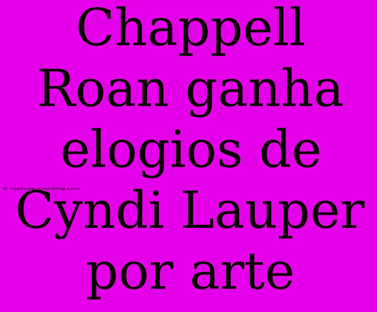 Chappell Roan Ganha Elogios De Cyndi Lauper Por Arte