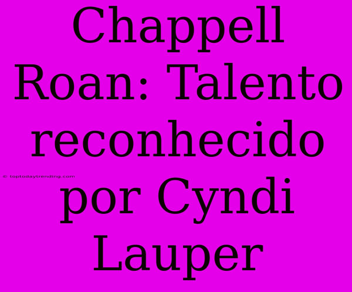 Chappell Roan: Talento Reconhecido Por Cyndi Lauper