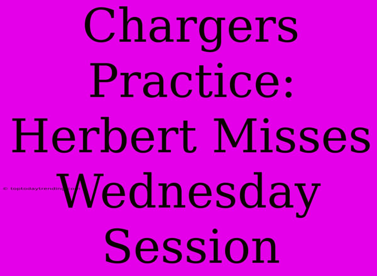 Chargers Practice: Herbert Misses Wednesday Session