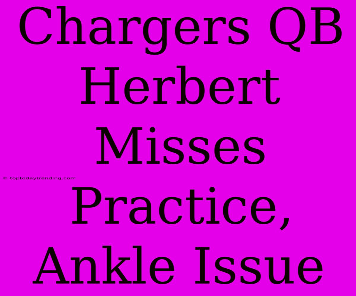 Chargers QB Herbert Misses Practice, Ankle Issue