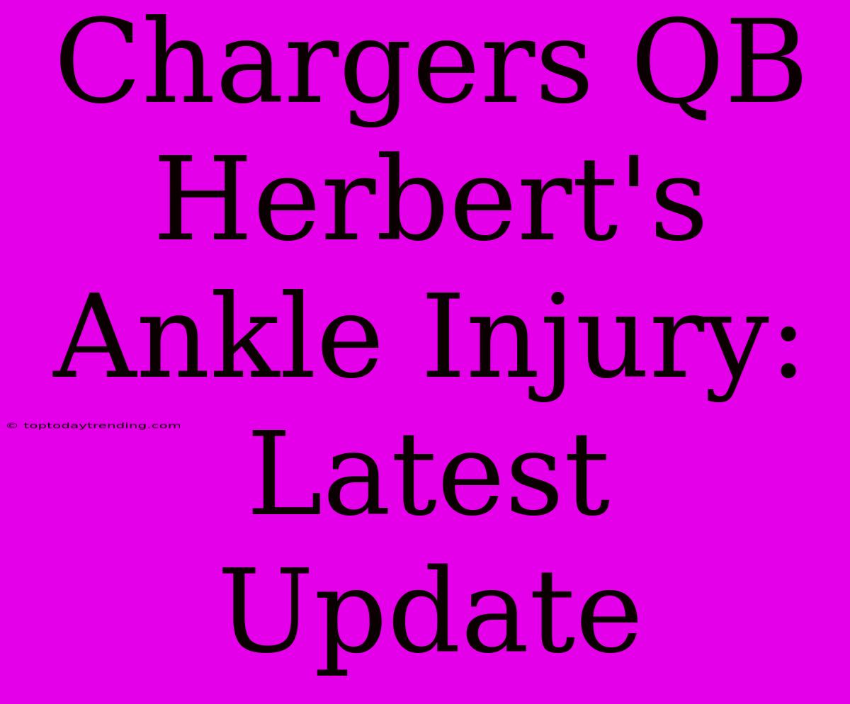 Chargers QB Herbert's Ankle Injury: Latest Update