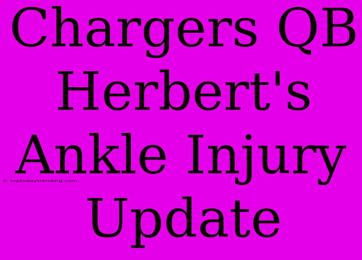 Chargers QB Herbert's Ankle Injury Update