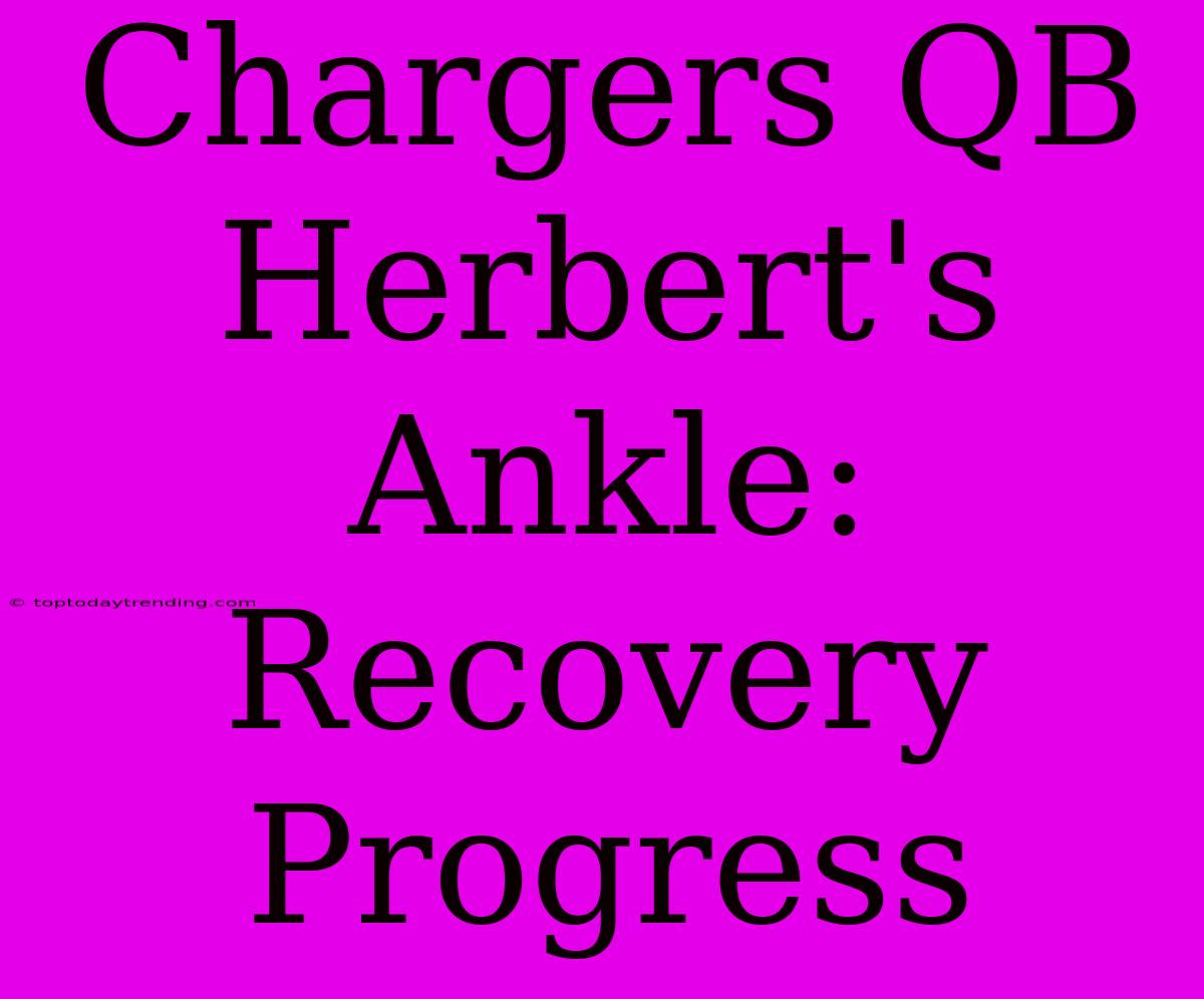 Chargers QB Herbert's Ankle: Recovery Progress