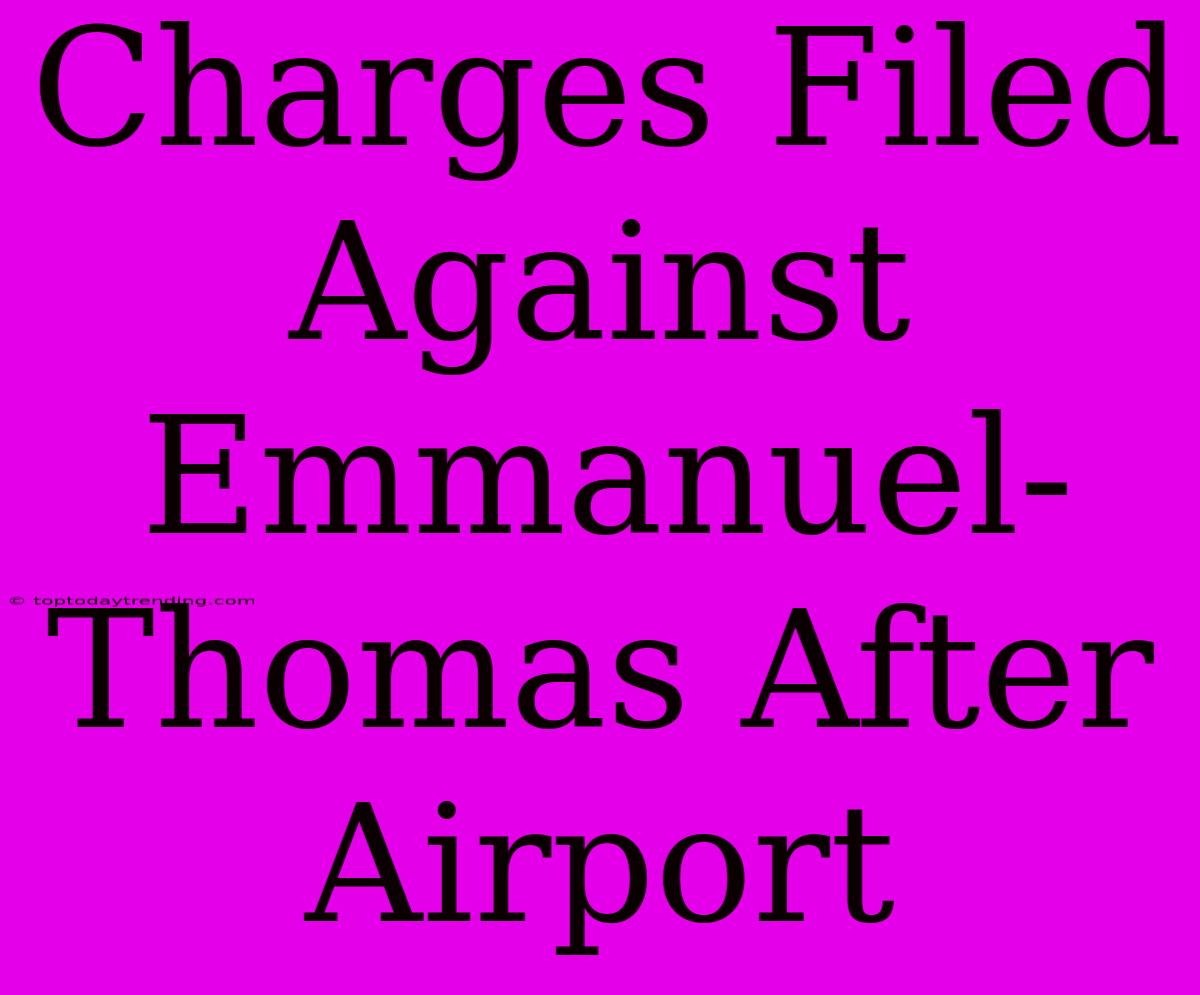 Charges Filed Against Emmanuel-Thomas After Airport