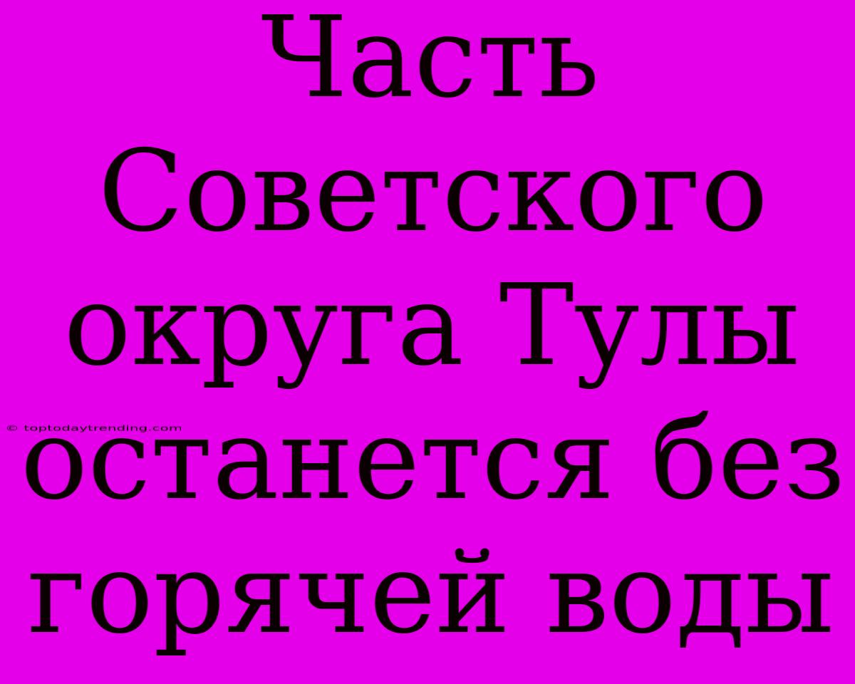 Часть Советского Округа Тулы Останется Без Горячей Воды