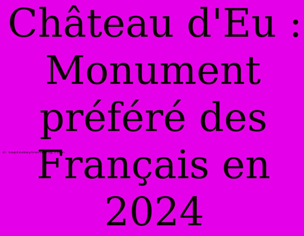 Château D'Eu : Monument Préféré Des Français En 2024