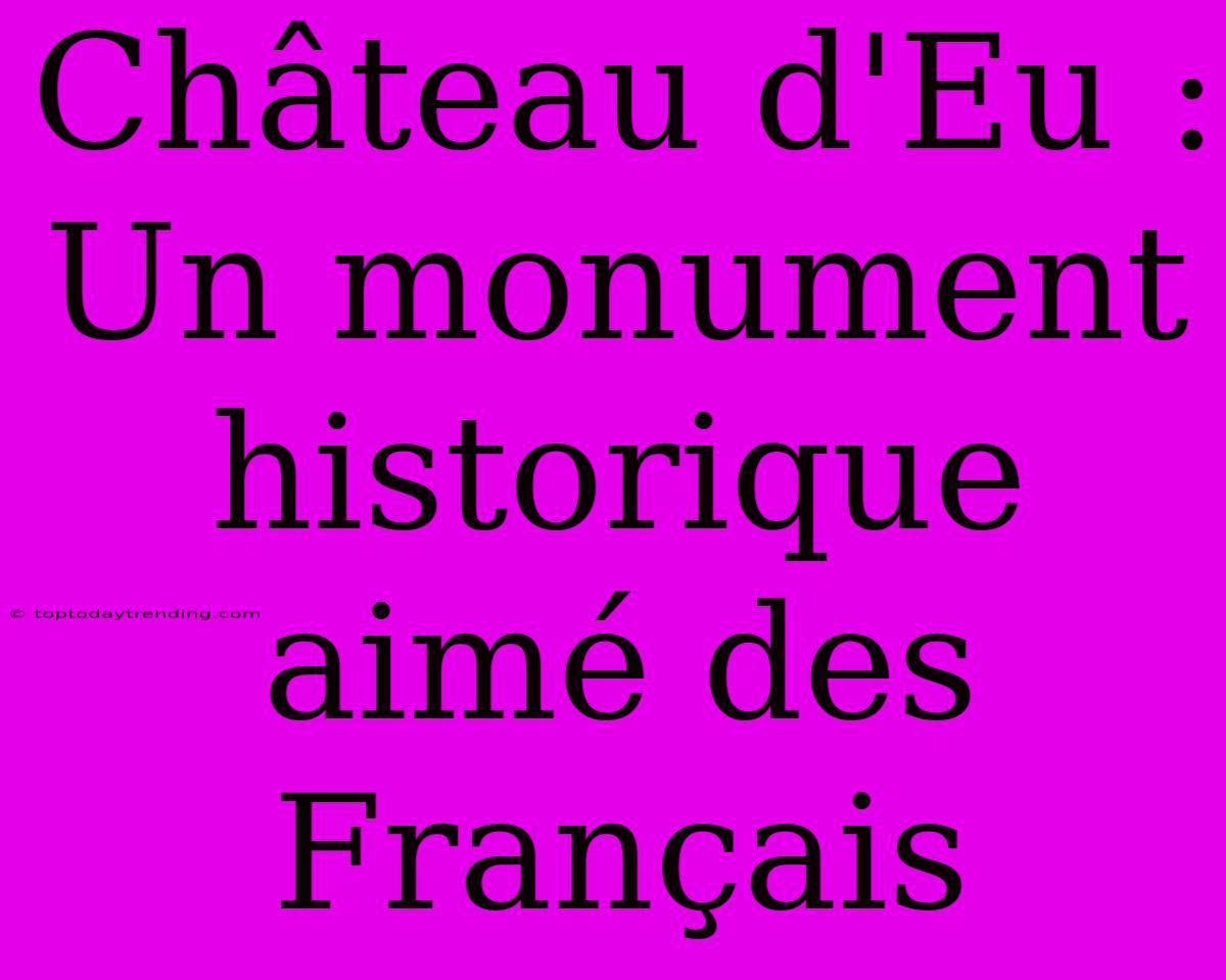 Château D'Eu : Un Monument Historique Aimé Des Français